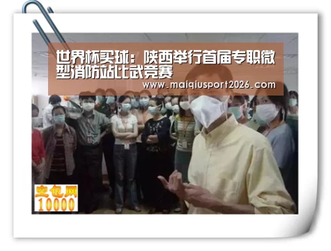 世界杯买球:陕西举行首届专职微型消防站比武竞赛
